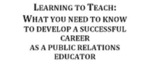 Learning to Teach: What you Need to Know to Develop a Successful Career as a Public Relations Educator