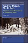 Teaching Through the Ill Body: A Spiritual and Aesthetic Approach to Pedagogy and Illness by Marla Morris