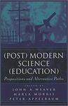 (Post) Modern Science (Education): Propositions and Alternative Paths by John A. Weaver, Marla Morris, and Peter M. Appelbaum