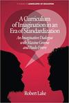 A Curriculum of Imagination in an Era of Standardization: An Imaginative Dialogue With Maxine Greene and Paulo Freire by Robert L. Lake