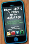 Teambuilding Activities for the Digital Age: Using Technology to Develop Effective Groups by Brent Wolfe and Colbey Penton Sparkman