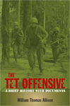 The Tet Offensive: A Brief History with Documents by William T. Allison