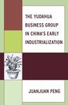 The Yudahua Business Group in China's Early Industrialization by Juan Juan Peng