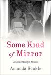 Some Kind of Mirror: Creating Marilyn Monroe by Amanda Konkle