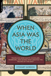 When Asia Was the World: Traveling Merchants, Scholars, Warriors, and Monks Who Created the "Riches of the East" by Stewart Gordon