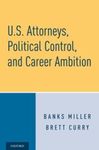 U.S. Attorneys, Political Control, and Career Ambition by Banks Miller and Brett W. Curry