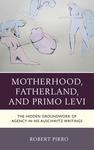 Motherhood, Fatherland, and Primo Levi: The Hidden Groundwork of Agency in His Auschwitz Writings by Robert Pirro