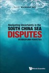 Navigating Uncertainty in the South China Sea Disputes: Interdisciplinary Perspectives by Nalanda Roy