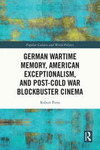 German Wartime Memory, American Exceptionalism, and Post-Cold War Blockbuster Cinema by Robert Pirro