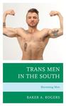Trans Men in the South: Becoming Men by Baker A. Rogers